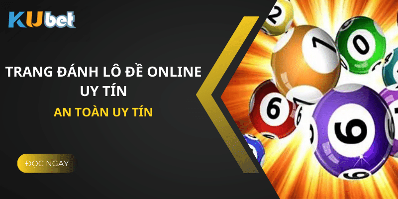 Trang Đánh Lô Đề Online Uy Tín Tại Kubet - An Toàn, Bảo Mật, Thắng Lớn