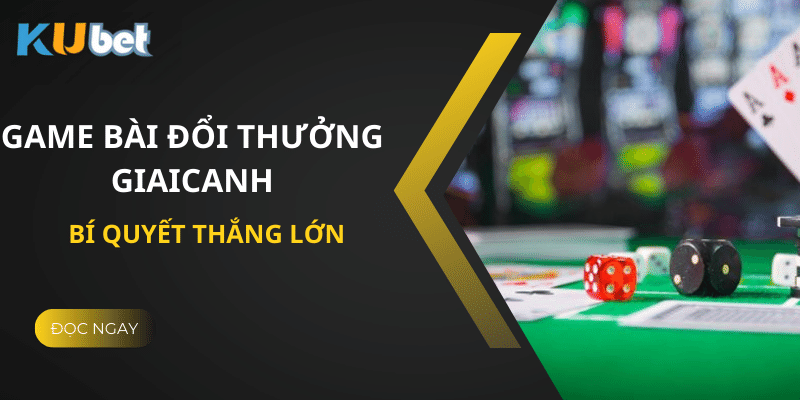 Mẹo Chơi Game Bài Đổi Thưởng Giaicanh Tại Kubet - Bí Quyết Thắng Lớn