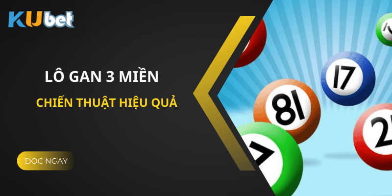 Bí Kíp Chơi Lô Gan 3 Miền Tại Kubet - Chiến Thuật Hiệu Quả