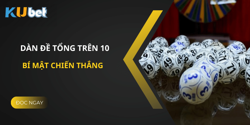 Dàn đề tổng trên 10 tại Kubet: Khám phá bí mật chiến thắng