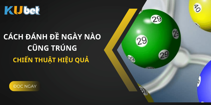 Bí Kíp Cách Đánh Đề Ngày Nào Cũng Trúng Tại Kubet - Chiến Thuật Hiệu Quả