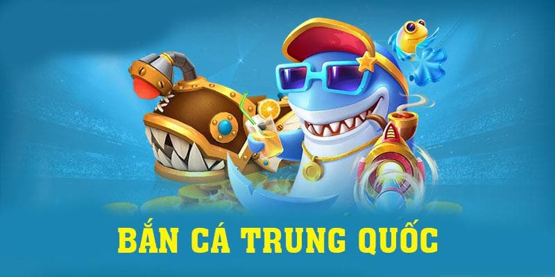 Bắn Cá Trung Quốc - Game Bắn Cá Hấp Dẫn và Thưởng Cao