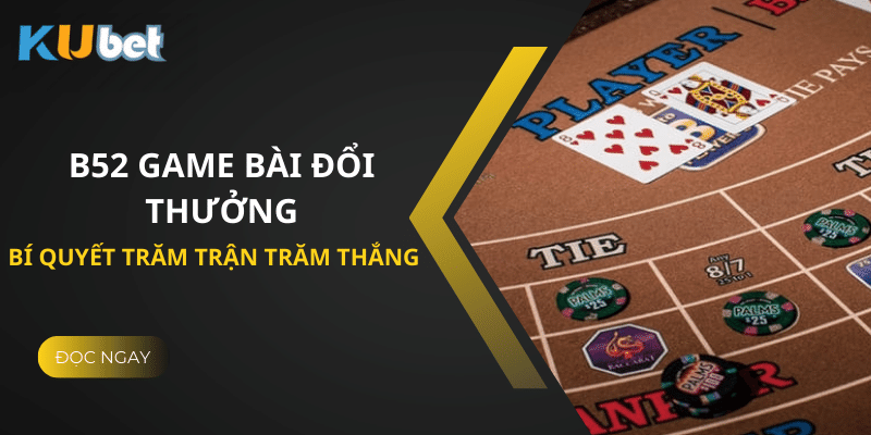 Bí Quyết Chơi B52 Game Bài Đổi Thưởng Tại Kubet Trăm Trận Trăm Thắng