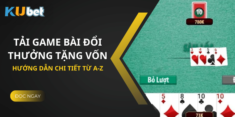 Hướng Dẫn Chi Tiết Cách Tải Game Bài Đổi Thưởng Tặng Vốn Tại Kubet