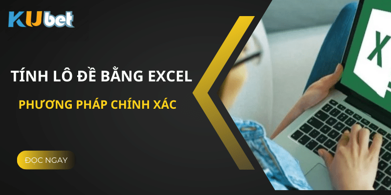 Hướng Dẫn Tính Lô Đề Bằng Excel Tại Kubet - Phương Pháp Chính Xác