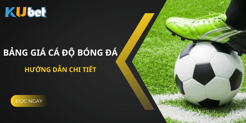 Bảng Giá Cá Độ Bóng Đá Tại Kubet: Hướng Dẫn Chi Tiết